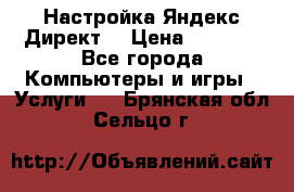 Настройка Яндекс Директ. › Цена ­ 5 000 - Все города Компьютеры и игры » Услуги   . Брянская обл.,Сельцо г.